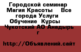 Городской семинар “Магия Красоты“ - Все города Услуги » Обучение. Курсы   . Чукотский АО,Анадырь г.